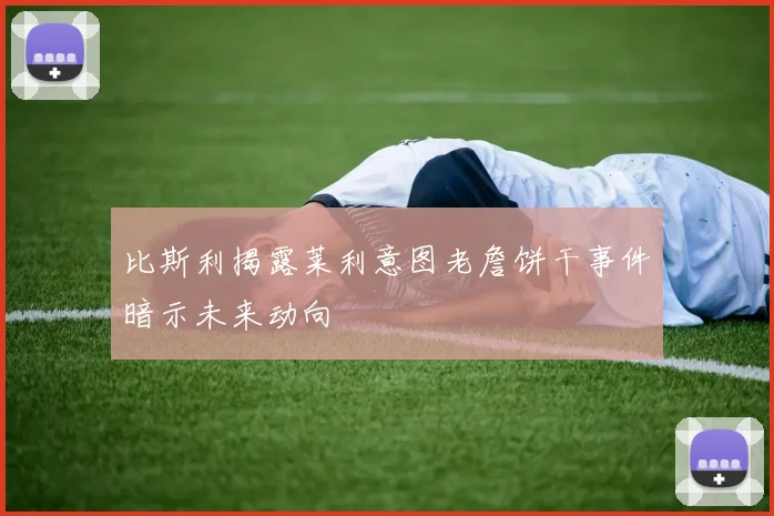 比斯利揭露莱利意图老詹饼干事件暗示未来动向