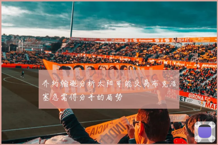 乔约翰逊分析太阳可能交易布克活塞急需得分手的局势