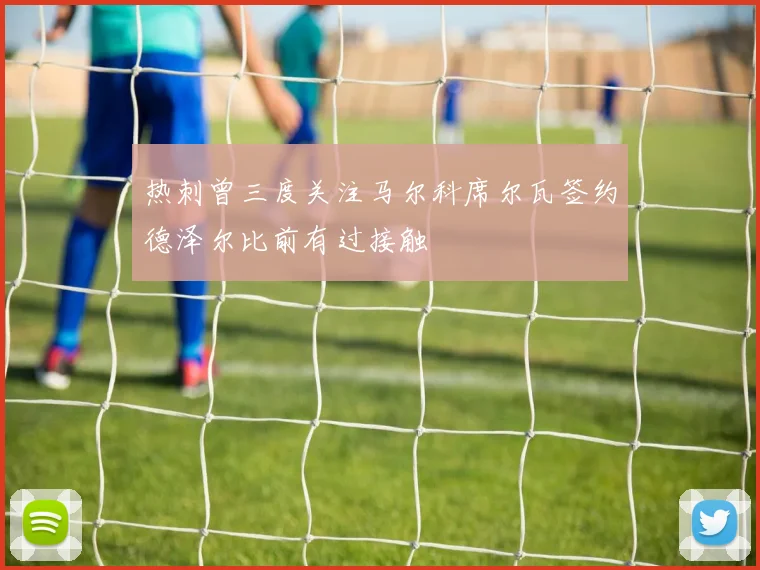 热刺曾三度关注马尔科席尔瓦签约德泽尔比前有过接触