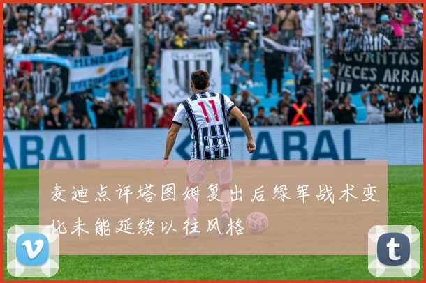 麦迪点评塔图姆复出后绿军战术变化未能延续以往风格